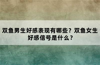 双鱼男生好感表现有哪些？双鱼女生好感信号是什么？