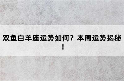 双鱼白羊座运势如何？本周运势揭秘！