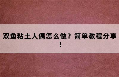 双鱼粘土人偶怎么做？简单教程分享！