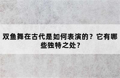 双鱼舞在古代是如何表演的？它有哪些独特之处？