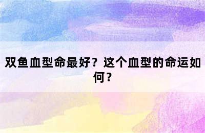 双鱼血型命最好？这个血型的命运如何？
