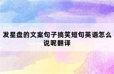 发星盘的文案句子搞笑短句英语怎么说呢翻译