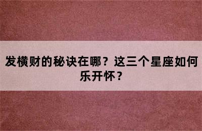 发横财的秘诀在哪？这三个星座如何乐开怀？