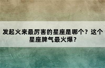 发起火来最厉害的星座是哪个？这个星座脾气最火爆？