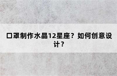 口罩制作水晶12星座？如何创意设计？