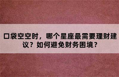 口袋空空时，哪个星座最需要理财建议？如何避免财务困境？