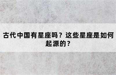 古代中国有星座吗？这些星座是如何起源的？