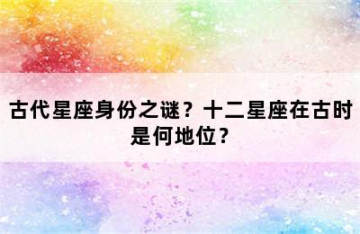 古代星座身份之谜？十二星座在古时是何地位？