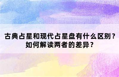 古典占星和现代占星盘有什么区别？如何解读两者的差异？