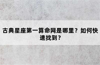古典星座第一算命网是哪里？如何快速找到？