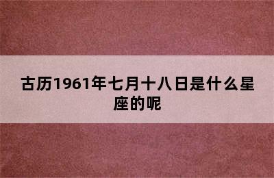 古历1961年七月十八日是什么星座的呢