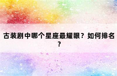 古装剧中哪个星座最耀眼？如何排名？