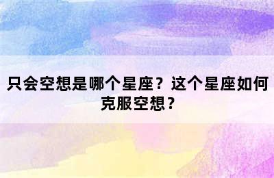 只会空想是哪个星座？这个星座如何克服空想？