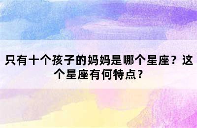 只有十个孩子的妈妈是哪个星座？这个星座有何特点？