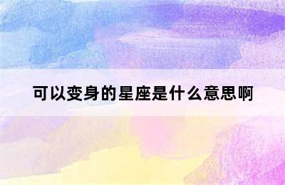 可以变身的星座是什么意思啊