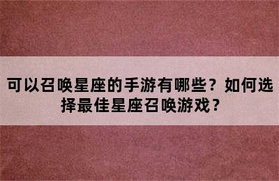 可以召唤星座的手游有哪些？如何选择最佳星座召唤游戏？