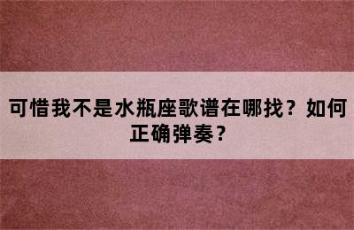 可惜我不是水瓶座歌谱在哪找？如何正确弹奏？