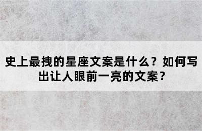 史上最拽的星座文案是什么？如何写出让人眼前一亮的文案？