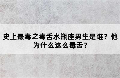 史上最毒之毒舌水瓶座男生是谁？他为什么这么毒舌？