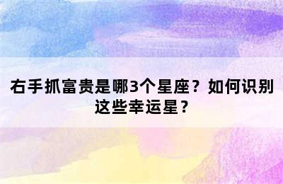 右手抓富贵是哪3个星座？如何识别这些幸运星？