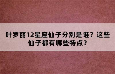 叶罗丽12星座仙子分别是谁？这些仙子都有哪些特点？
