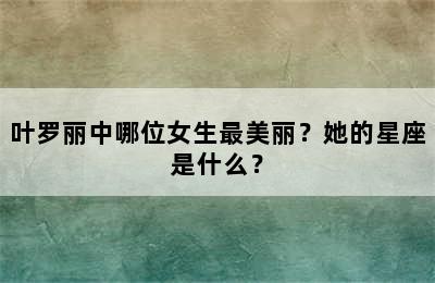 叶罗丽中哪位女生最美丽？她的星座是什么？