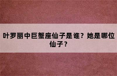 叶罗丽中巨蟹座仙子是谁？她是哪位仙子？