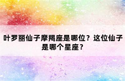 叶罗丽仙子摩羯座是哪位？这位仙子是哪个星座？