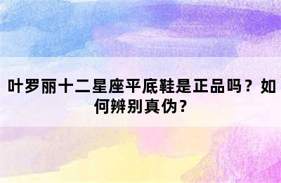 叶罗丽十二星座平底鞋是正品吗？如何辨别真伪？