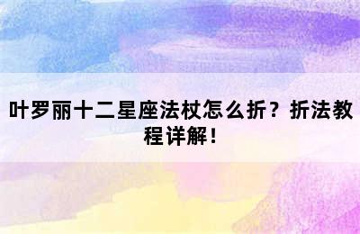 叶罗丽十二星座法杖怎么折？折法教程详解！