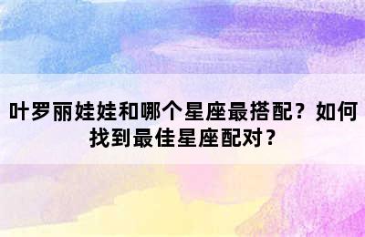 叶罗丽娃娃和哪个星座最搭配？如何找到最佳星座配对？