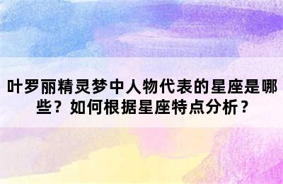 叶罗丽精灵梦中人物代表的星座是哪些？如何根据星座特点分析？