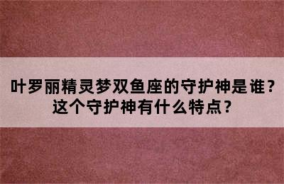 叶罗丽精灵梦双鱼座的守护神是谁？这个守护神有什么特点？