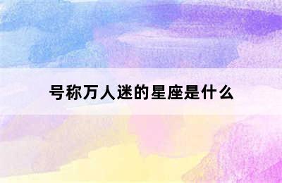 号称万人迷的星座是什么