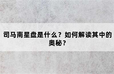 司马南星盘是什么？如何解读其中的奥秘？