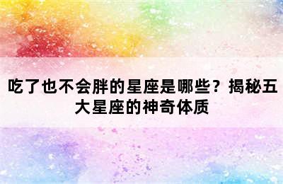 吃了也不会胖的星座是哪些？揭秘五大星座的神奇体质