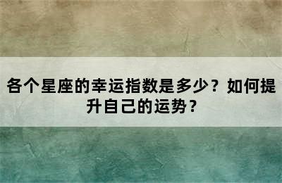 各个星座的幸运指数是多少？如何提升自己的运势？