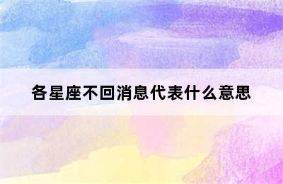 各星座不回消息代表什么意思