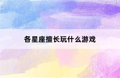 各星座擅长玩什么游戏