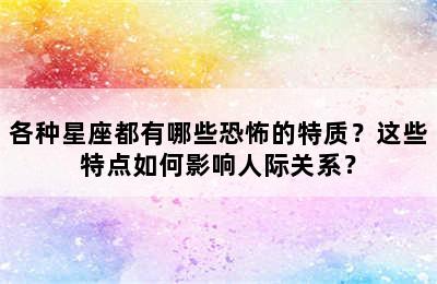 各种星座都有哪些恐怖的特质？这些特点如何影响人际关系？