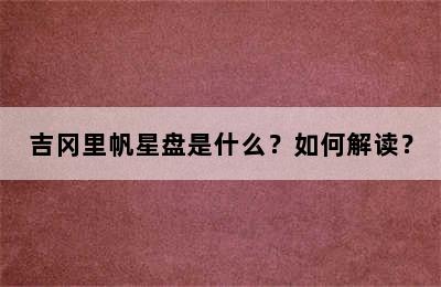 吉冈里帆星盘是什么？如何解读？