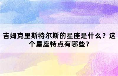 吉姆克里斯特尔斯的星座是什么？这个星座特点有哪些？