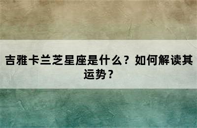 吉雅卡兰芝星座是什么？如何解读其运势？