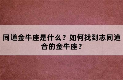 同道金牛座是什么？如何找到志同道合的金牛座？
