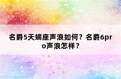 名爵5天蝎座声浪如何？名爵6pro声浪怎样？