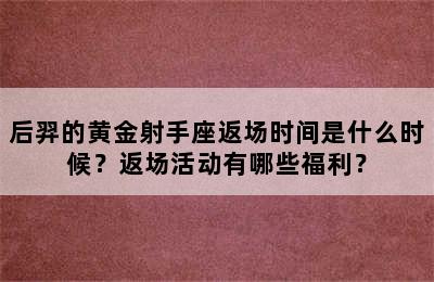 后羿的黄金射手座返场时间是什么时候？返场活动有哪些福利？