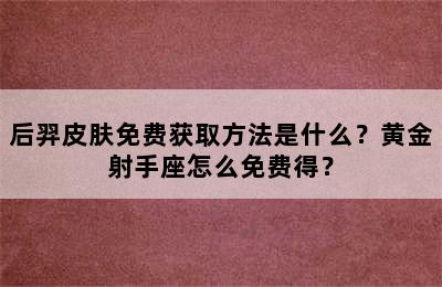 后羿皮肤免费获取方法是什么？黄金射手座怎么免费得？