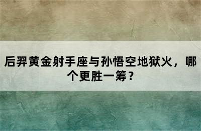 后羿黄金射手座与孙悟空地狱火，哪个更胜一筹？