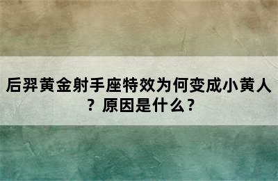 后羿黄金射手座特效为何变成小黄人？原因是什么？