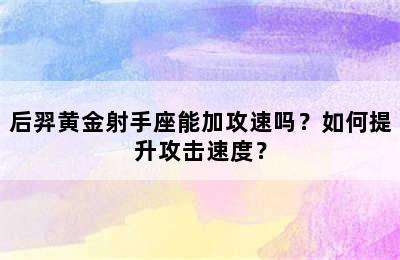 后羿黄金射手座能加攻速吗？如何提升攻击速度？